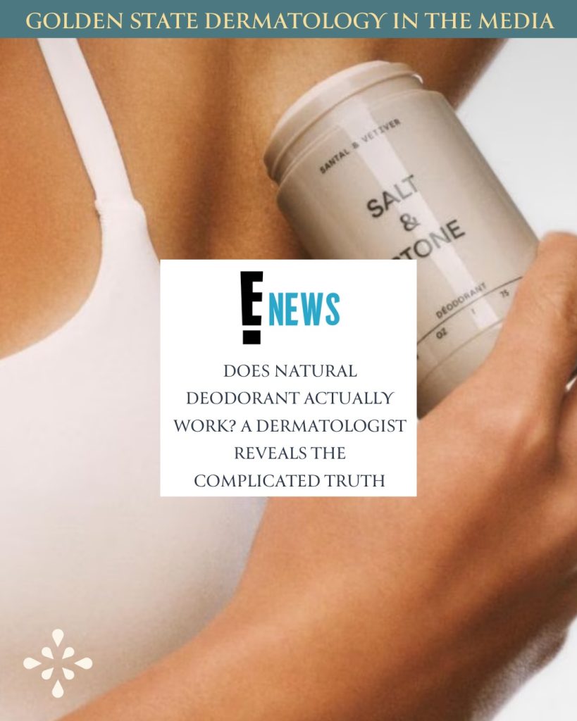 Golden State Dermatology in the media. E! News: Does Natural Deodorant Actually Work? A Dermatologist Reveals the Complicated Truth