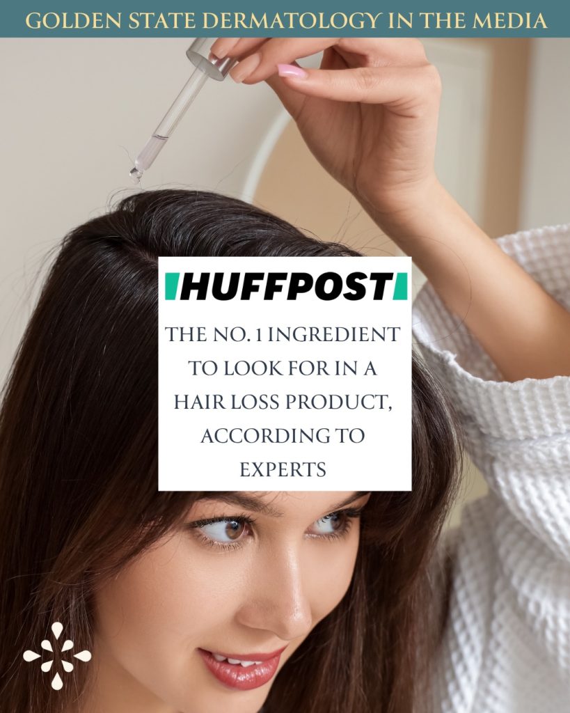 Golden State Dermatology in the media. HuffPost: The No. 1 Ingredient to Look for in a Hair Loss Product, According to Experts
